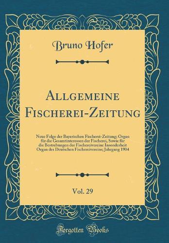 Allgemeine Fischerei-Zeitung, Vol. 29: Neue Folge Der Bayerischen Fischerei-Zeitung; Organ Für Die Gesamtinteressen Der Fischerei, Sowie Für Die Bestrebungen Der Fischereivereine Insonder