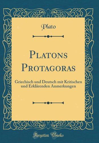 Platons Protagoras: Griechisch und Deutsch mit Kritischen und Erklärenden Anmerkungen (Classic Reprint)