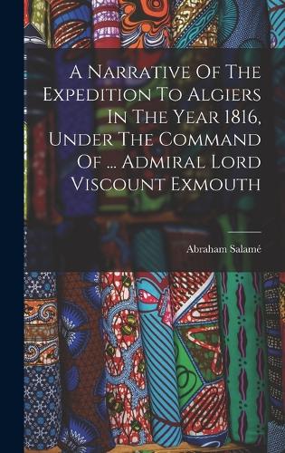 A Narrative Of The Expedition To Algiers In The Year 1816, Under The Command Of ... Admiral Lord Viscount Exmouth