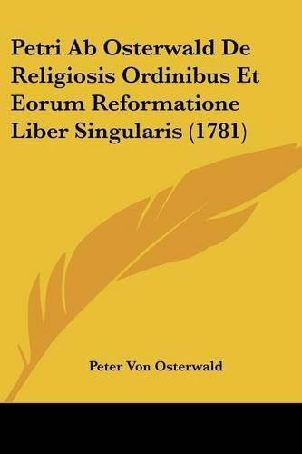 Petri Ab Osterwald De Religiosis Ordinibus Et Eorum Reformatione Liber Singularis (1781)