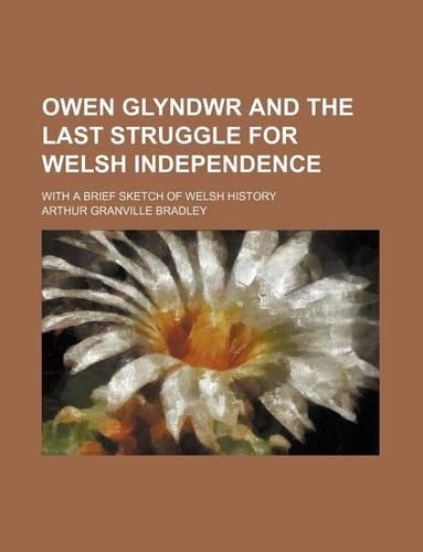 Owen Glyndwr and the Last Struggle for Welsh Independence; With a Brief Sketch of Welsh History