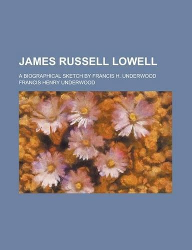 James Russell Lowell; A Biographical Sketch by Francis H. Underwood
