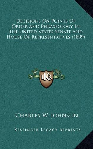 Decisions on Points of Order and Phraseology in the United States Senate and House of Representatives (1899)