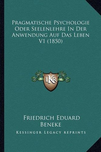 Pragmatische Psychologie Oder Seelenlehre In Der Anwendung Auf Das Leben V1 (1850): (German)