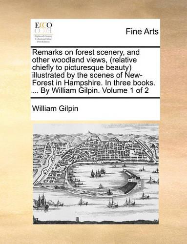 Remarks on Forest Scenery, and Other Woodland Views, (Relative Chiefly to Picturesque Beauty) Illustrated by the Scenes of New-Forest in Hampshire. in Three Books. ... by William Gilpin. Volume 1 of 2: (English)