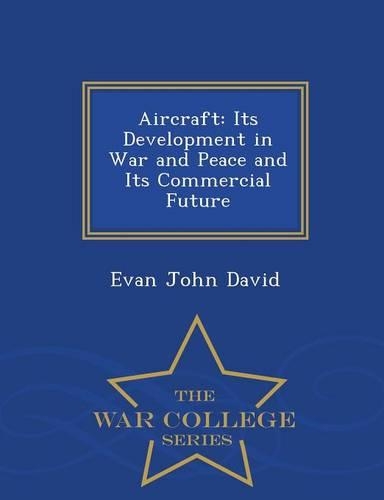 Aircraft: Its Development in War and Peace and Its Commercial Future - War College Series