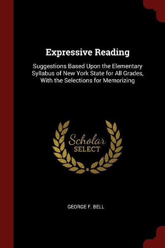 Expressive Reading: Suggestions Based Upon the Elementary Syllabus of New York State for All Grades, with the Selections for Memorizing