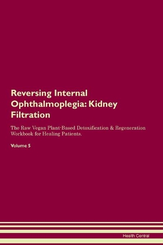 Reversing Internal Ophthalmoplegia: Kidney Filtration The Raw Vegan Plant-Based Detoxification & Regeneration Workbook for Healing Patients. Volume 5