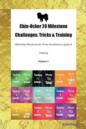 Chin-Ocker 20 Milestone Challenges: Tricks & Training Chin-Ocker Milestones for Tricks, Socialization, Agility & Training Volume 1