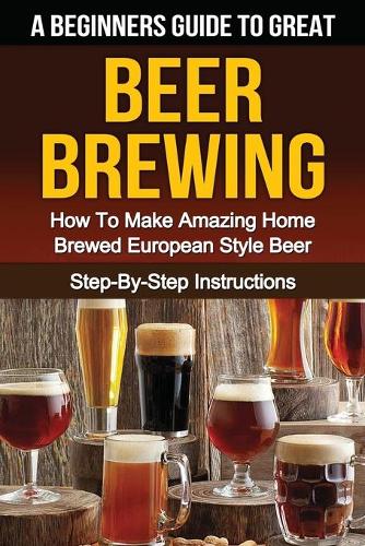 A Beginner's Guide to Great BEER BREWING