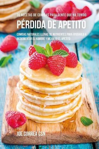 36 Recetas De Comidas Para Gente Que Ha Tenido Pérdida De Apetito: Comidas Naturales Llenas De Nutrientes Para Ayudarlo A Incrementar El Hambre Y Mejorar El Apetito(Spanish)
