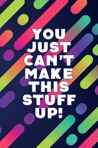 You Just Can't Make This Stuff Up!: 6 x 9 lined journal with funny saying on cute cover