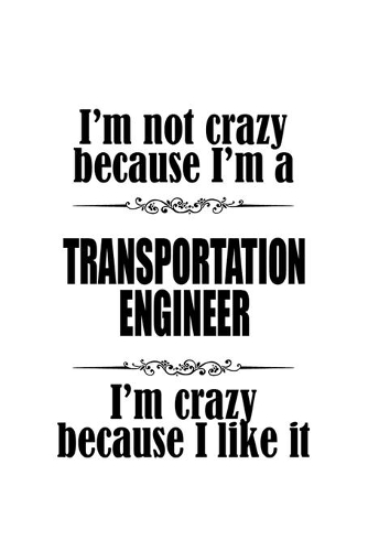 I'm Not Crazy Because I'm A Transportation Engineer I'm Crazy Because I like It