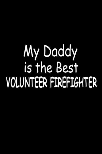My Daddy Is The Best Volunteer Firefighter: Volunteer Work Dads Daughter's Pride Gift Journal