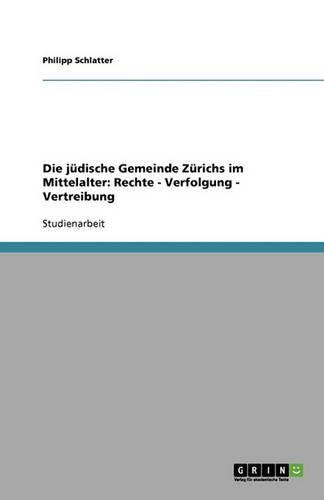 Die jüdische Gemeinde Zürichs im Mittelalter: Rechte - Verfolgung - Vertreibung(German)