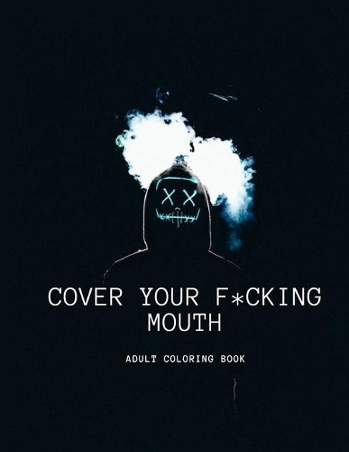Cover Your F*cking mouth I'm Coloring: Fun Adult Activity Book to relieve stress and self care during Quarantine