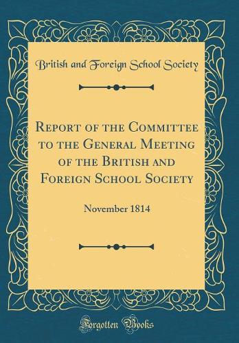 Report of the Committee to the General Meeting of the British and Foreign School Society: November 1814 (Classic Reprint)