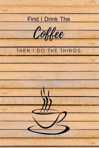 First I Drink The Coffee Then I Do The Things: Composition Notebook Novelty Gift for Coffee Lover,6"x9" 100 pages lined blank White Paper Wood Background