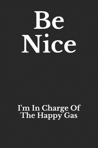 Be Nice: I'm in Charge of the Happy Gas: Funny Blank Lined Journal for Anesthesiologists