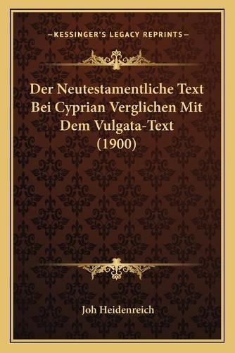 Neutestamentliche Text Bei Cyprian Verglichen Mit Dem Vulgata-Text (1900): (German)