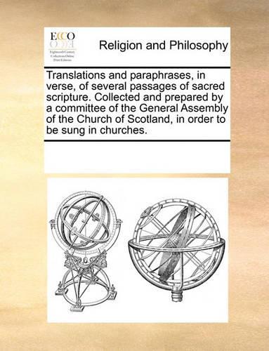 Translations and paraphrases, in verse, of several passages of sacred scripture. Collected and prepared by a committee of the General Assembly of the Church of Scotland, in order to be sung in churches.