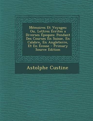 Memoires Et Voyages; Ou, Lettres Ecrites a Diverses Epoques: Pendant Des Courses En Suisse, En Calabre, En Angleterre, Et En Ecosse - Primary Source E