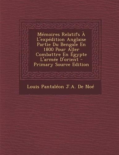 Memoires Relatifs A L'Expedition Anglaise Partie Du Bengale En 1800 Pour Aller Combattre En Egypte L'Armee D'Orient: (French)
