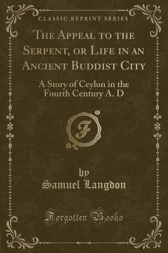 The Appeal to the Serpent, or Life in an Ancient Buddist City: A Story of Ceylon in the Fourth Century A. D (Classic Reprint)(English)
