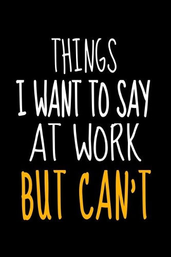 Things I Want To Say At Work But I Can't