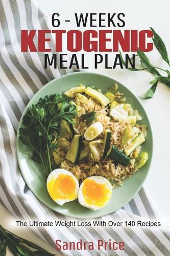 6-Weeks Ketogenic Meal Plan: The Ultimate Weight Loss with Over 140 Recipes