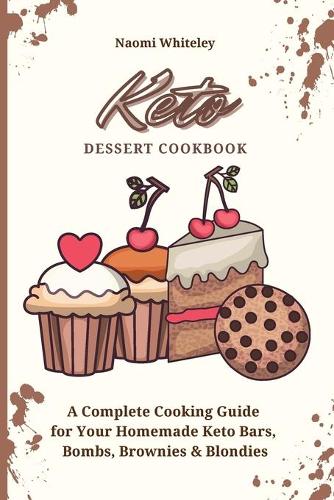 Keto Dessert Cookbook: A Complete Cooking Guide for Your Homemade Keto Bars, Bombs, Brownies & Blondies