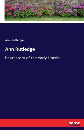 Ann Rutledge: heart story of the early Lincoln