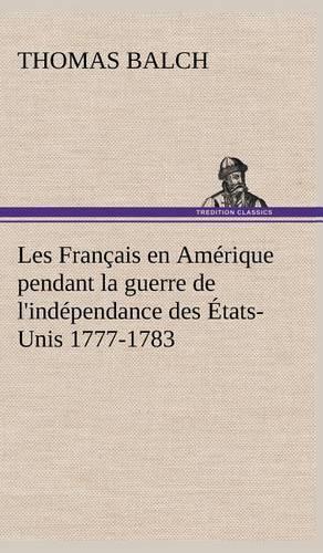 Les Français en Amérique pendant la guerre de l'indépendance des États-Unis 1777-1783