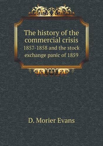 The history of the commercial crisis 1857-1858 and the stock exchange panic of 1859: (English)