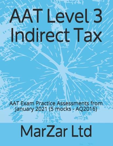 AAT Level 3 Indirect Tax: AAT Exam Practice Assessments from January 2021 (5 mocks - AQ2016)(Aat Level 3)