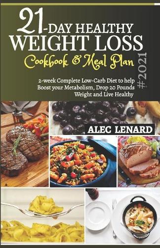 21-DAY HEALTHY WEIGHT LOSS Cookbook & Meal Plan #2021: 2-Week Complete Low-Carb Diet to Help Boost Your Metabolism, Drop 20 Pounds Weight and Live Healthy
