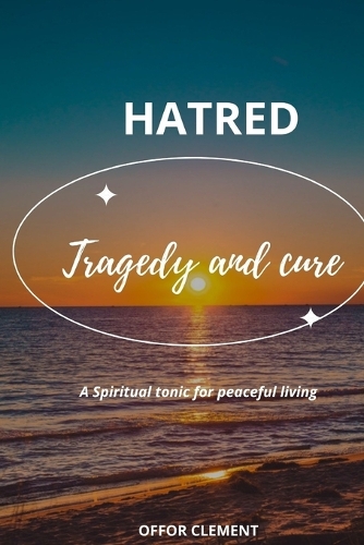 Hatred: tragedy and cure: A spiritual tonic for peaceful living