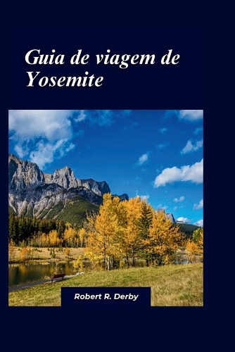 Yosemite Guia de viagem 2024: Revelando as jóias escondidas e atrações imperdíveis no amado país das maravilhas da natureza selvagem da América