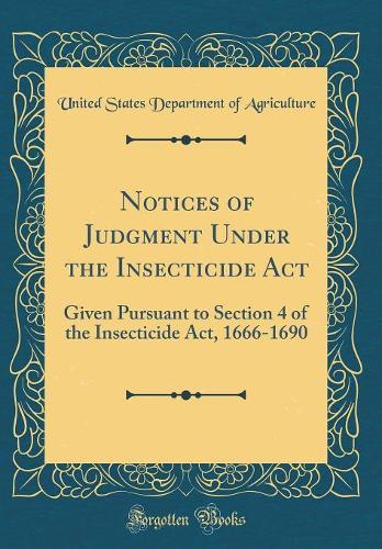 Notices of Judgment Under the Insecticide Act: Given Pursuant to Section 4 of the Insecticide Act, 1666-1690 (Classic Reprint)