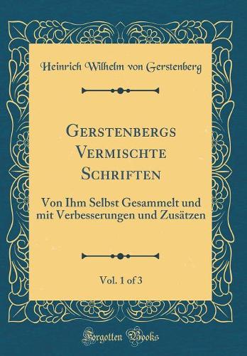 Gerstenbergs Vermischte Schriften, Vol. 1 of 3: Von Ihm Selbst Gesammelt und mit Verbesserungen und Zusätzen (Classic Reprint)