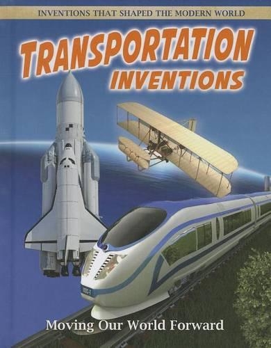 Transportation Inventions: Moving Our World Forward: Moving Our World Forward(Inventions That Shaped the Modern World)