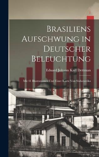 Brasiliens Aufschwung in Deutscher Beleuchtung: Mit 41 Illustrationen Und Einer Karte Von Südamerika