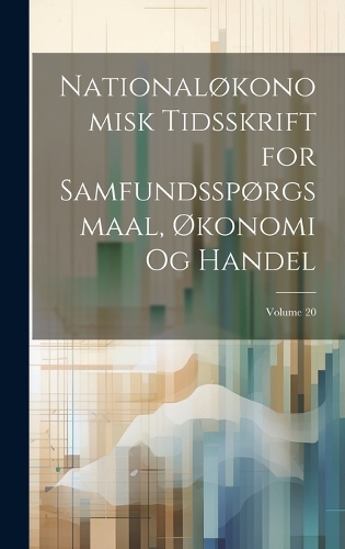 Nationaløkonomisk Tidsskrift for Samfundsspørgsmaal, Økonomi Og Handel; Volume 20