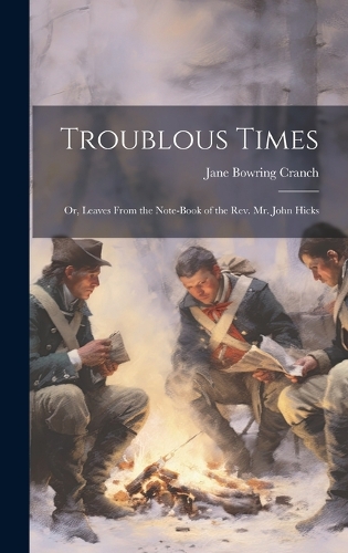 Troublous Times: Or, Leaves From the Note-Book of the Rev. Mr. John Hicks