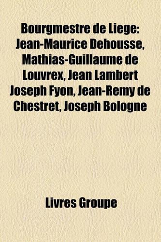 Bourgmestre de Lige: Jean-Maurice Dehousse, Mathias-Guillaume de Louvrex, Jean Lambert Joseph Fyon, Jean-Remy de Chestret, Joseph Bologne(French)