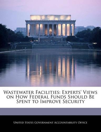 Wastewater Facilities: Experts' Views on How Federal Funds Should Be Spent to Improve Security(English)