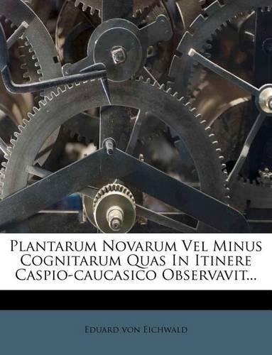Plantarum Novarum Vel Minus Cognitarum Quas in Itinere Caspio-Caucasico Observavit...
