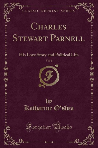 Charles Stewart Parnell, Vol. 1: His Love Story and Political Life (Classic Reprint)