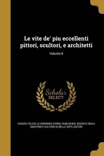 Le vite de' piu eccellenti pittori, scultori, e architetti; Volume 8