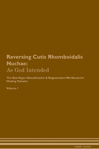Reversing Cutis Rhomboidalis Nuchae: As God Intended The Raw Vegan Plant-Based Detoxification & Regeneration Workbook for Healing Patients. Volume 1